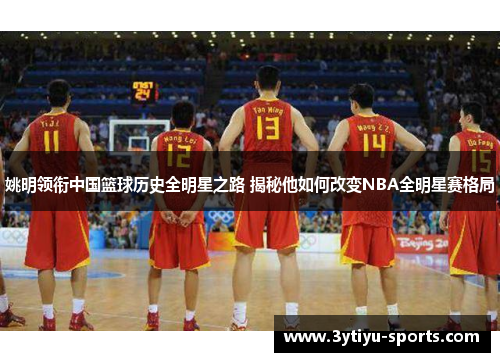 姚明领衔中国篮球历史全明星之路 揭秘他如何改变NBA全明星赛格局