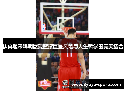 认真起来姚明展现篮球巨星风范与人生哲学的完美结合