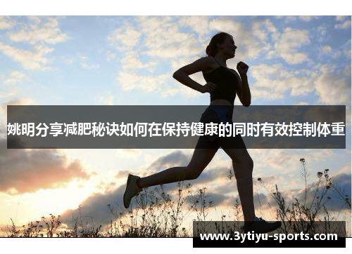 姚明分享减肥秘诀如何在保持健康的同时有效控制体重