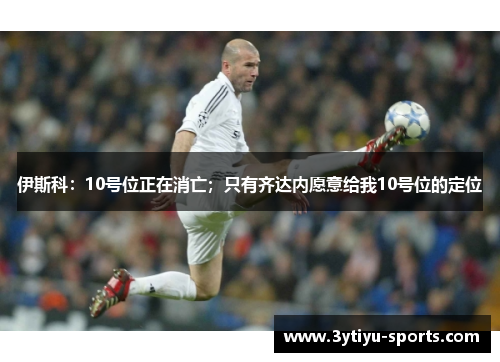 伊斯科：10号位正在消亡；只有齐达内愿意给我10号位的定位