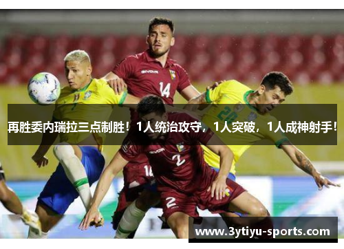 再胜委内瑞拉三点制胜！1人统治攻守，1人突破，1人成神射手！