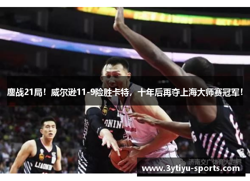鏖战21局！威尔逊11-9险胜卡特，十年后再夺上海大师赛冠军！