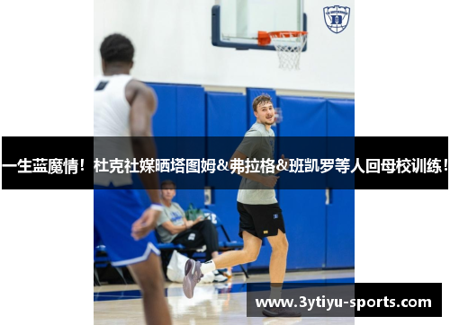 一生蓝魔情！杜克社媒晒塔图姆&弗拉格&班凯罗等人回母校训练！